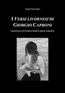Ebook I Versi livornesi di Giorgio Caproni (sottotitolo Filologia d'autore e critica della varianti) di Elisa Vaccaro edito da Youcanprint