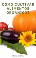 Ebook Cómo Cultivar Alimentos Orgánicos di Pílula Digital edito da Babelcube Inc.