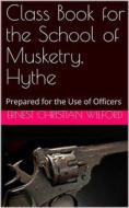 Ebook Class Book for The School of Musketry Hythe / Prepared for the Use of Officers di E. C. Wilford edito da iOnlineShopping.com