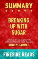 Ebook Breaking Up With Sugar: Divorce the Diets, Drop the Pounds, and Live Your Best Life by Molly Carmel: Summary by Fireside Reads di Fireside Reads edito da Fireside
