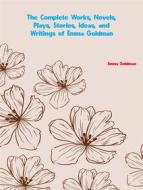 Ebook The Complete Works, Novels, Plays, Stories, Ideas, and Writings of Emma Goldman di Goldman Emma edito da ICTS