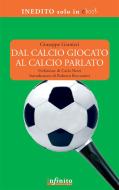 Ebook Dal calcio giocato al calcio parlato di Giuseppe Granieri edito da Infinito Edizioni