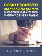 Ebook Como Escrever Um Ebook Em Um Mês: Passos E Dicas Para Ter Foco, Motivação E Ser Criativo di Beautrice Norfolk edito da Gamer Guides LLC