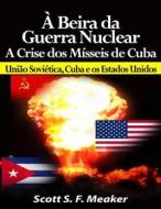 Ebook À Beira Da Guerra Nuclear: Crise Dos Mísseis De Cuba - União Soviética, Cuba E Os Estados Unidos di Scott S. F. Meaker edito da Babelcube Inc.