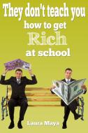 Ebook They Don’t Teach You How to Get Rich at School di Laura Maya edito da Laura Maya