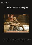 Ebook Dal Getsemani al Golgota - Passione e morte di Gesù Cristo nella storia, nella scienza, nell&apos;arte di Edoardo Croce edito da Youcanprint