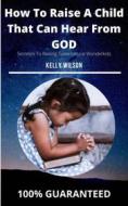 Ebook How To Raise a Child That Can  Hear From God di Wilson Kelly edito da N/A