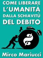 Ebook Come liberare l&apos;umanità dalla schiavitù del debito di Mirco Mariucci edito da Mirco Mariucci