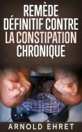 Ebook Le Remède Définitive contre la Constipation Chronique di Arnold Ehret edito da Youcanprint