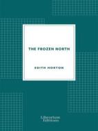 Ebook The Frozen North di Edith Horton edito da Librorium Editions