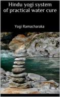 Ebook Hindu yogi system of practical water cure di Yogi Ramacharaka edito da Books on Demand