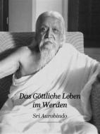 Ebook Das Göttliche Leben im Werden di Sri Aurobindo edito da Sri Aurobindo Digital Edition