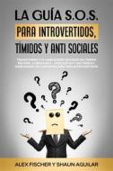 Ebook La Guía S.O.S. para Introvertidos, Tímidos y Anti Sociales di Shaun Aguilar, Alex Fischer edito da Alex Fischer