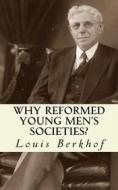 Ebook Why Reformed Young Men's Societies di Louis Berkhof edito da CrossReach Publications