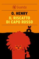 Ebook Il Riscatto di Capo Rosso di O. Henry edito da Guanda