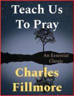 Ebook Teach Us To Pray di Charles Fillmore edito da Andura Publishing