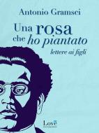 Ebook Una rosa che ho piantato di Antonio Gramsci edito da Compagnia editoriale Aliberti