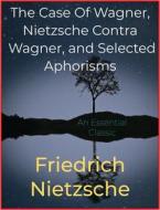 Ebook The Case Of Wagner, Nietzsche Contra Wagner, and Selected Aphorisms di Friedrich Nietzsche edito da Andura Publishing