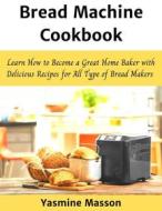 Ebook Bread Machine Cookbook di Yasmine Masson edito da Yasmine Masson