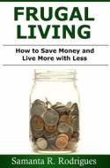 Ebook Frugal Living: How To Save Money And Live More With Less di Samanta R. Rodrigues edito da Babelcube Inc.