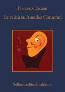 Ebook La verità su Amedeo Consonni di Francesco Recami edito da Sellerio Editore
