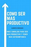 Ebook Como Ser Mas Productivo di Alberto Moriano Uceda edito da Alberto Moriano Uceda