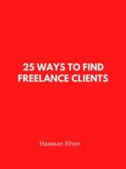 Ebook 25 Ways to Find Freelance Clients di Hassaan Khan edito da Hassaan Khan