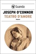 Ebook Teatro d'amore di Joseph O'Connor edito da Guanda