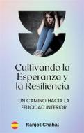 Ebook Cultivando la Esperanza y la Resiliencia: Un Camino hacia la Felicidad Interior di Ranjot Singh Chahal edito da Rana Books
