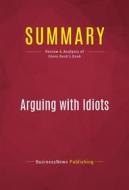 Ebook Summary: Arguing with Idiots di BusinessNews Publishing edito da Political Book Summaries