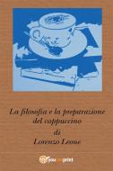 Ebook La filosofia e la preparazione del cappuccino di Lorenzo Leone edito da Youcanprint