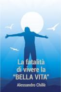 Ebook LA FATALITA' DI VIVERE LA BELLA VITA di Chille' Alessandro edito da ilmiolibro self publishing