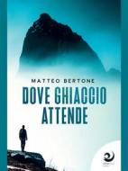Ebook Dove ghiaccio attende di Matteo Bertone edito da AltreVoci Edizioni srls