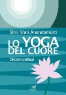 Ebook Lo Yoga del Cuore di Anandamurti Shrii Shrii edito da Ananda Marga Edizioni