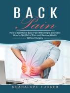 Ebook Back Pain: How to Get Rid of Pain and Restore Health Without Surgery (How to Get Rid of Back Pain With Simple Exercises) di Guadalupe Tucker edito da Stephen Allen