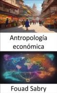 Ebook Antropología económica di Fouad Sabry edito da Mil Millones De Conocimientos [Spanish]