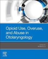 Ebook Opioid Use, Overuse, and Abuse in Otolaryngology - E-Book di Ryan J. Li edito da Elsevier