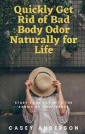 Ebook Quickly Get Rid of Bad Body Odor Naturally for Life di Casey Anderson edito da Casey Anderson