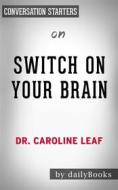 Ebook Switch On Your Brain: The Key to Peak Happiness, Thinking, and Health by Dr. Caroline Leaf | Conversation Starters di dailyBooks edito da Daily Books