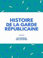 Ebook Histoire de la garde républicaine di Alphonse Balleydier edito da Librorium Editions