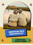 Ebook Growing Old Gracefully di Elijah V. edito da Xspurts.com