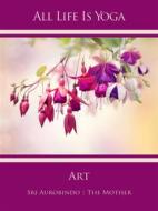 Ebook All Life Is Yoga: Art di Sri Aurobindo, The Mother (d.i. Mira Alfassa) edito da Sri Aurobindo Digital Edition