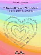 Ebook Il bianco, il nero e l'arcobaleno e altri racconti d'amore di Antonio Simeone edito da CoreBook