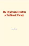 Ebook The Steppes and Tundras of prehistoric Europe di James Geikie edito da EHS