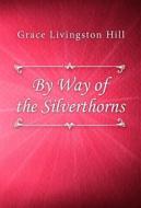Ebook By Way of the Silverthorns di Grace Livingston Hill edito da Classica Libris