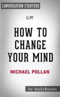 Ebook How To Change Your Mind: What the New Science of Psychedelics Teaches Us About Consciousness, Dying, Addiction, Depression, and Transcendence by Michael Pollan | Con di dailyBooks edito da Daily Books