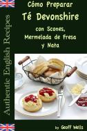 Ebook Cómo Preparar Té Devonshire (Auténticas Recetas Inglesas Libro 7) di Geoff Wells edito da Geezer Guides