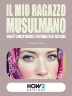 Ebook IL MIO RAGAZZO MUSULMANO: Una storia d’amore e integrazione sociale di Daniela Leali edito da HOW2 Edizioni