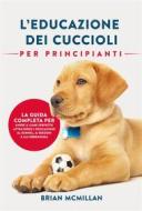 Ebook Educazione Dei Cuccioli Per Principianti di Brian McMillan edito da Publishing Forte