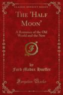 Ebook The 'Half Moon' di Ford Madox Hueffer edito da Forgotten Books